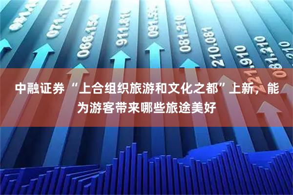 中融证券 “上合组织旅游和文化之都”上新，能为游客带来哪些旅途美好