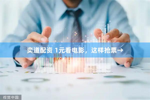 奕道配资 1元看电影，这样抢票→