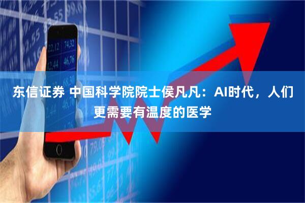 东信证券 中国科学院院士侯凡凡：AI时代，人们更需要有温度的医学