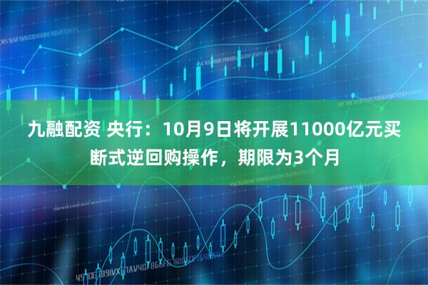 九融配资 央行：10月9日将开展11000亿元买断式逆回购操作，期限为3个月
