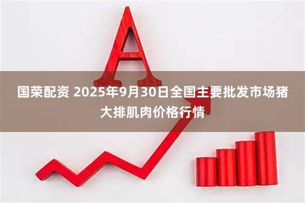 国荣配资 2025年9月30日全国主要批发市场猪大排肌肉价格行情
