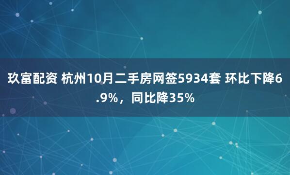 玖富配资 杭州10月二手房网签5934套 环比下降6.9%，同比降35%