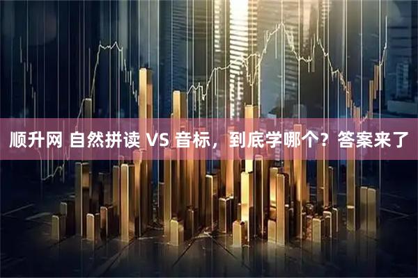 顺升网 自然拼读 VS 音标，到底学哪个？答案来了